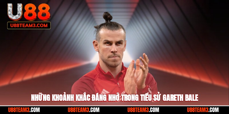 Những khoảnh khắc đáng nhớ trong tiểu sử Gareth Bale